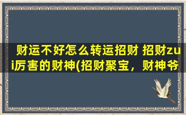 财运不好怎么转运招财 招财zui厉害的财神(招财聚宝，财神爷的神奇转运方法！)